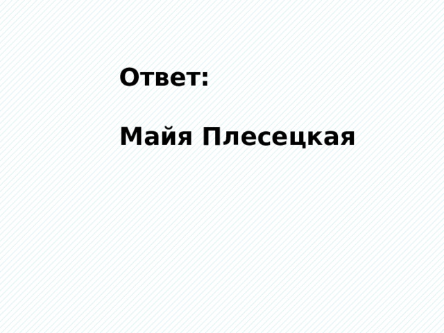 Ответ: Майя Плесецкая 