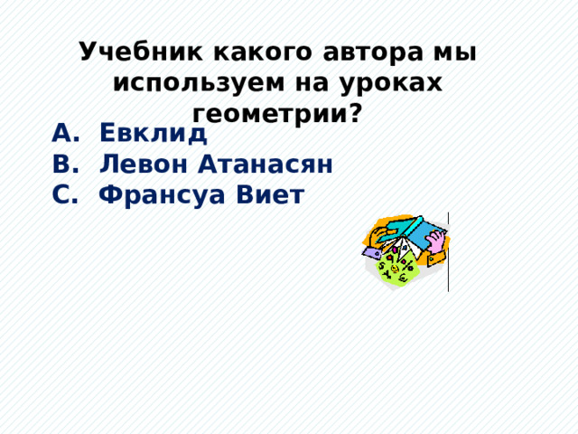 Учебник какого автора мы используем на уроках геометрии? А. Евклид В. Левон Атанасян С. Франсуа Виет  