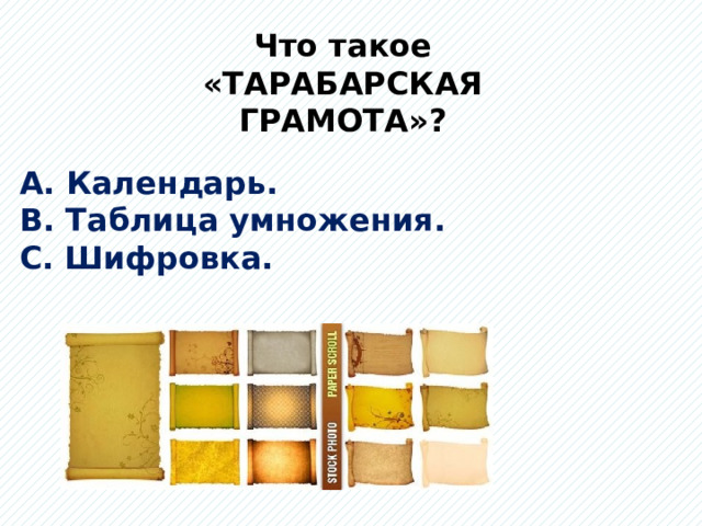 Что такое «ТАРАБАРСКАЯ ГРАМОТА»? А. Календарь. В. Таблица умножения. С. Шифровка. 