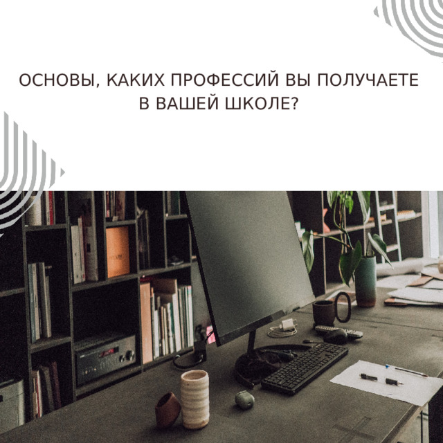 ОСНОВЫ, КАКИХ ПРОФЕССИЙ ВЫ ПОЛУЧАЕТЕ В ВАШЕЙ ШКОЛЕ? 