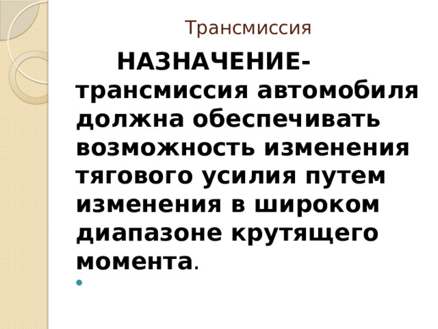 Трансмиссия  НАЗНАЧЕНИЕ- трансмиссия автомобиля должна обеспечивать возможность изменения тяго­вого усилия путем изменения в широком диапазоне крутящего момента .  