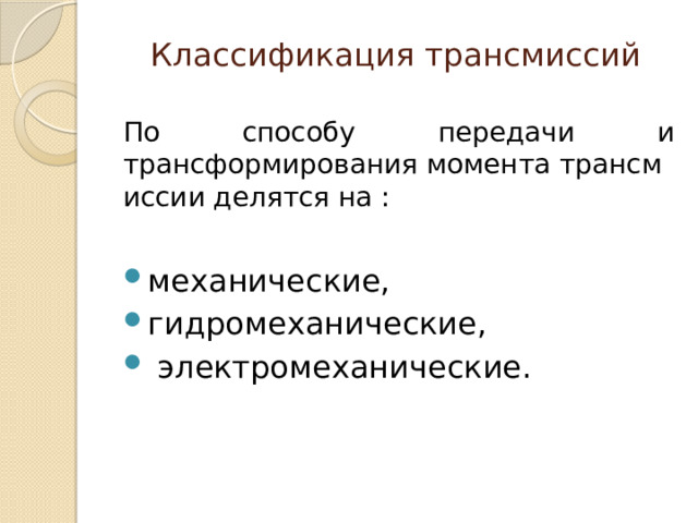 Классификация трансмиссий По способу передачи и трансформирования момента трансмиссии делятся на : механические,  гидромеханические,    электромеханические. 