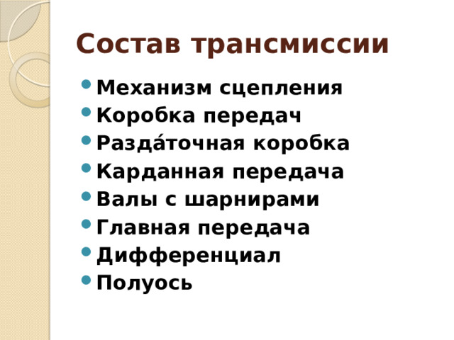 Состав трансмиссии Механизм сцепления   Коробка передач  Разда́точная коробка   Карданная передача  Валы с шарнирами Главная передача  Дифференциал Полуось 