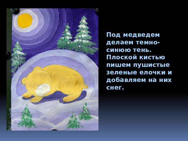 Под медведем делаем темно-синюю тень. Плоской кистью пишем пушистые зеленые елочки и добавляем на них снег. 