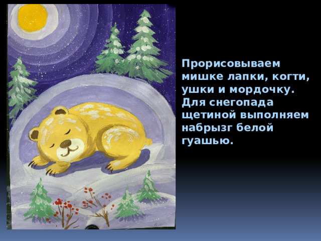 Прорисовываем мишке лапки, когти, ушки и мордочку. Для снегопада щетиной выполняем набрызг белой гуашью. 