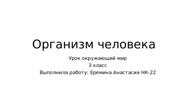 Организм человека Урок окружающий мир 3 класс Выполнила работу: Еремина Анастасия НК-22 