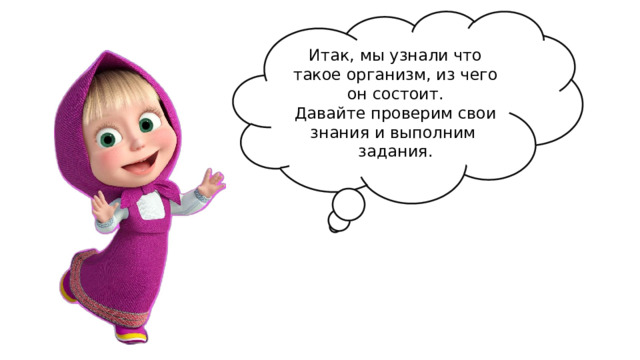 Итак, мы узнали что такое организм, из чего он состоит. Давайте проверим свои знания и выполним задания. 