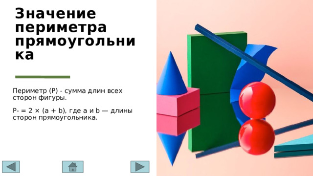 Значение периметра прямоугольника Периметр (P) - сумма длин всех сторон фигуры. P- = 2 × (a + b), где a и b — длины сторон прямоугольника. 