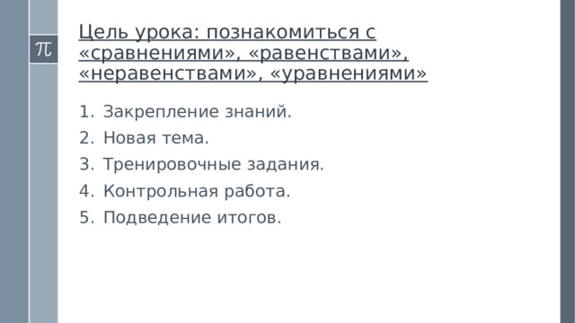Цель урока: познакомиться с «сравнениями», «равенствами», «неравенствами», «уравнениями» Закрепление знаний. Новая тема. Тренировочные задания. Контрольная работа. Подведение итогов.  