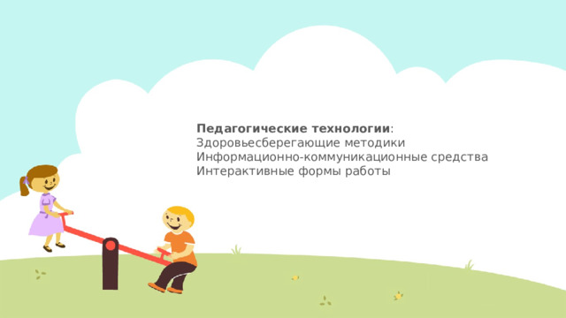 Педагогические технологии :  Здоровьесберегающие методики  Информационно-коммуникационные средства  Интерактивные формы работы   