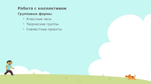 Работа с коллективом Групповые формы : Классные часы Творческие группы Совместные проекты Классные часы Творческие группы Совместные проекты 