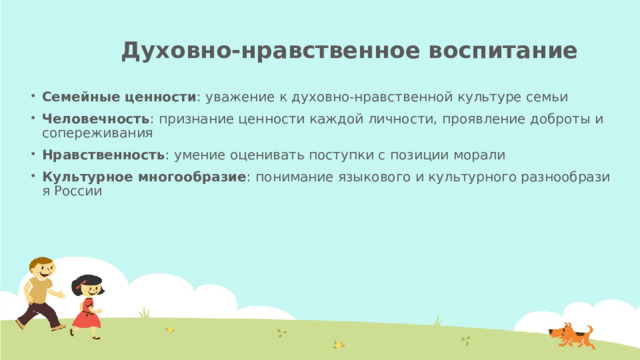 Духовно-нравственное воспитание   Семейные ценности : уважение к духовно-нравственной культуре семьи Человечность : признание ценности каждой личности, проявление доброты и сопереживания Нравственность : умение оценивать поступки с позиции морали Культурное многообразие : понимание языкового и культурного разнообразия России  