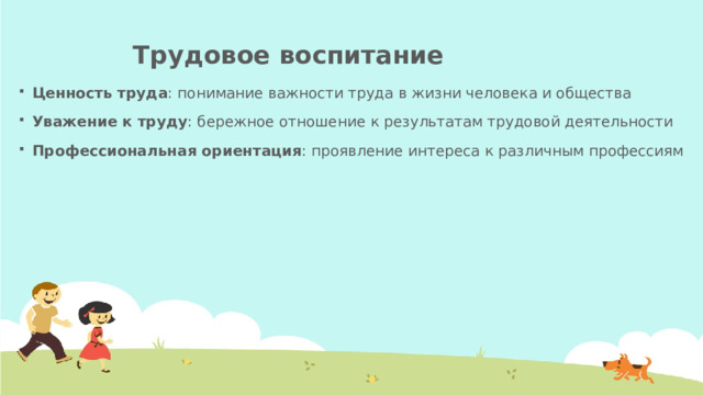 Трудовое воспитание   Ценность труда : понимание важности труда в жизни человека и общества Уважение к труду : бережное отношение к результатам трудовой деятельности Профессиональная ориентация : проявление интереса к различным профессиям 