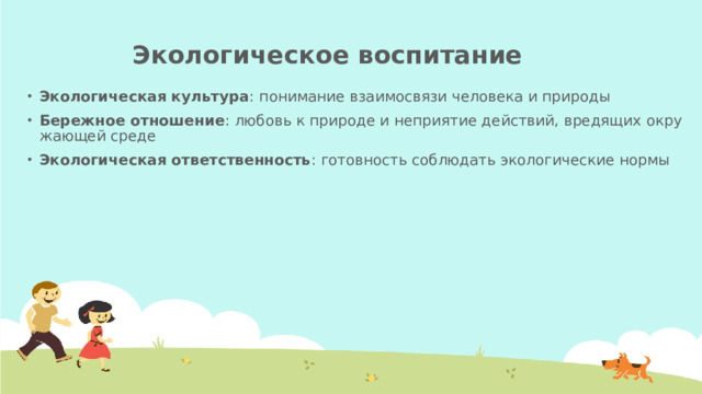 Экологическое воспитание   Экологическая культура : понимание взаимосвязи человека и природы Бережное отношение : любовь к природе и неприятие действий, вредящих окружающей среде Экологическая ответственность : готовность соблюдать экологические нормы 