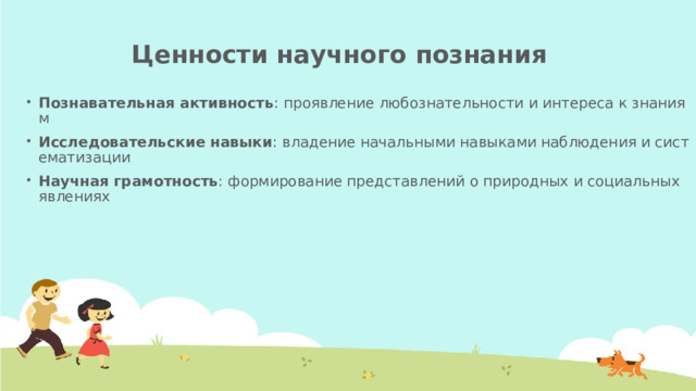 Ценности научного познания   Познавательная активность : проявление любознательности и интереса к знаниям Исследовательские навыки : владение начальными навыками наблюдения и систематизации Научная грамотность : формирование представлений о природных и социальных явлениях 