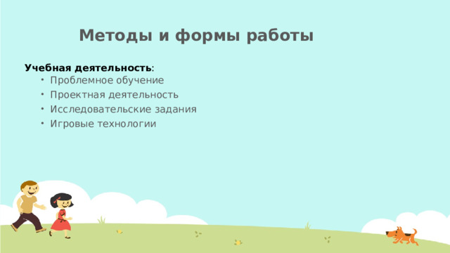 Методы и формы работы   Учебная деятельность : Проблемное обучение Проектная деятельность Исследовательские задания Игровые технологии Проблемное обучение Проектная деятельность Исследовательские задания Игровые технологии 