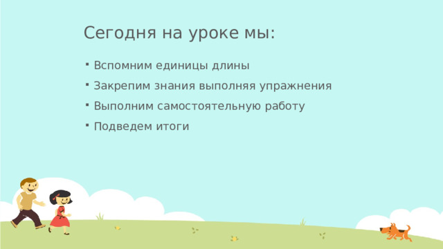 Сегодня на уроке мы: Вспомним единицы длины Закрепим знания выполняя упражнения Выполним самостоятельную работу Подведем итоги  