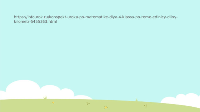 https://infourok.ru/konspekt-uroka-po-matematike-dlya-4-klassa-po-teme-edinicy-dliny-kilometr-5455363.html 