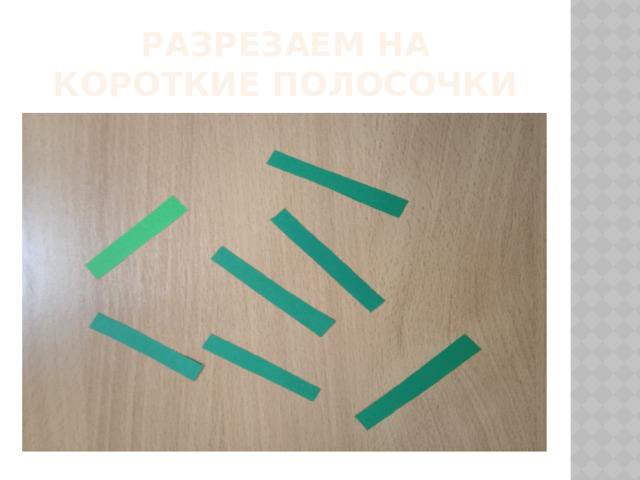 Разрезаем на короткие полосочки 