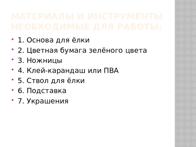 Материалы и инструменты необходимые для работы: 1. Основа для ёлки 2. Цветная бумага зелёного цвета 3. Ножницы 4. Клей-карандаш или ПВА 5. Ствол для ёлки 6. Подставка 7. Украшения 