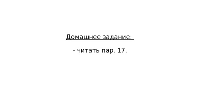 Домашнее задание:   - читать пар. 17. 