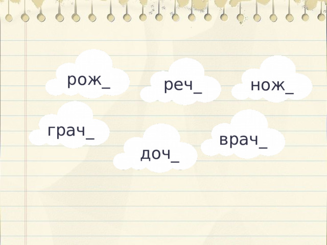 рож_ реч_ нож_ грач_ врач_ доч_ Актуализация  — Вставьте мягкий знак там, где он нужен. Придумайте предложение так, чтобы в нём было не менее двух слов со слайда.  