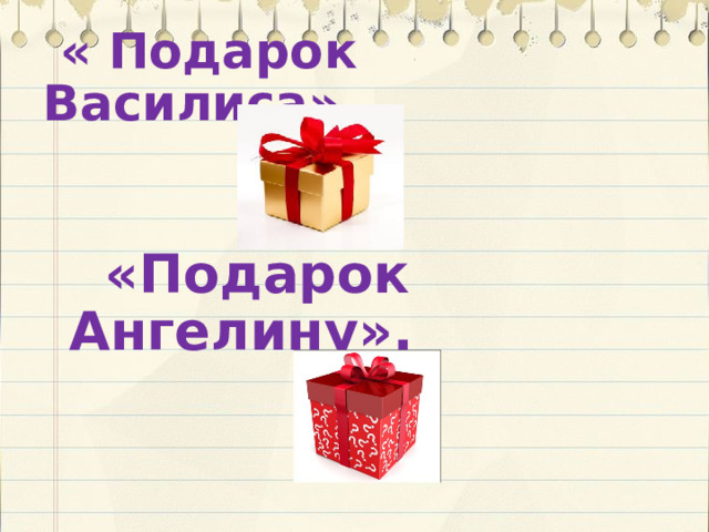  « Подарок Василиса».      «Подарок Ангелину». 