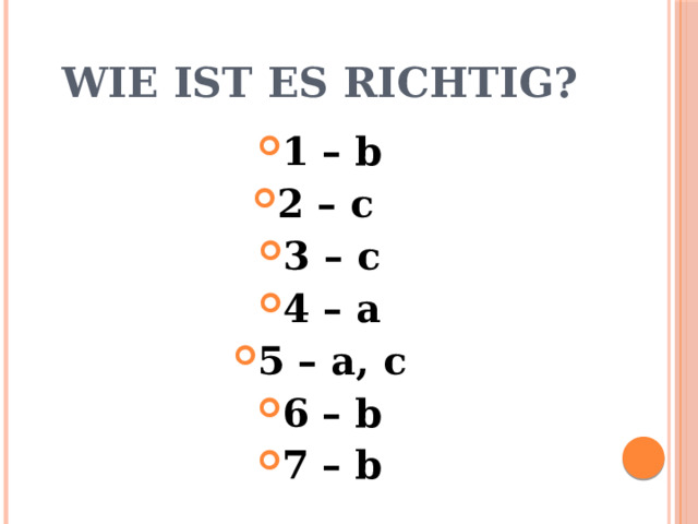 Wie ist es richtig? 1 – b 2 – c 3 – c 4 – a 5 – a, c 6 – b 7 – b  