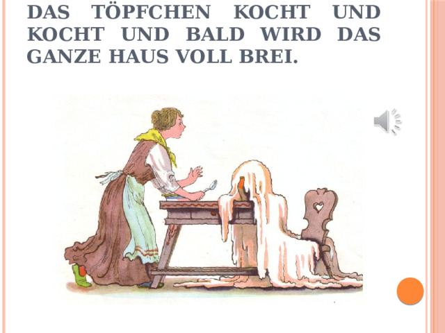 Das töpfchen kocht und kocht und bald wird das ganze Haus voll brei. 
