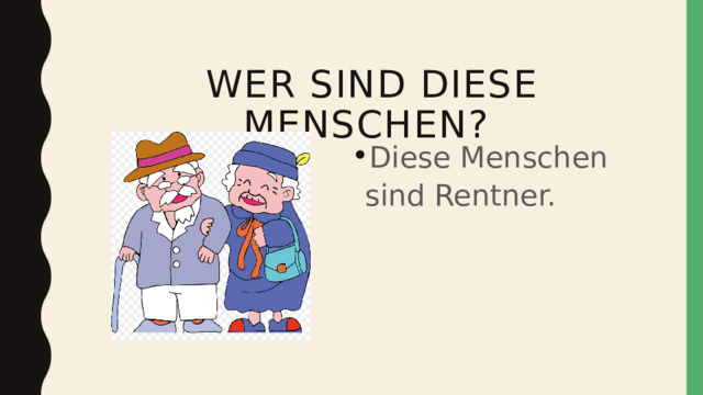   wer sind diese Menschen? Diese Menschen sind Rentner. 