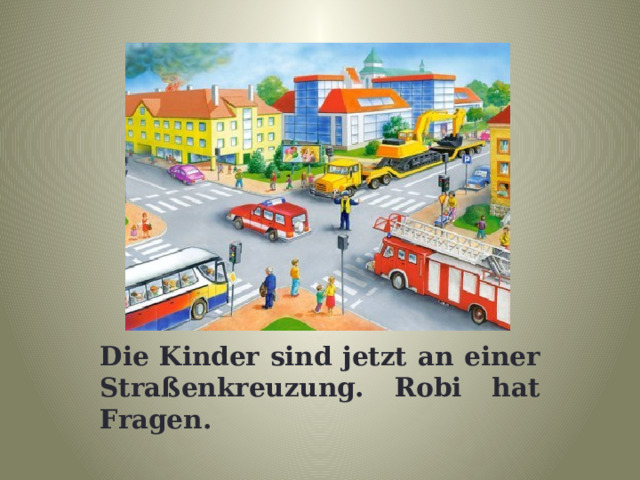 Die Kinder sind jetzt an einer Straßenkreuzung. Robi hat Fragen. 