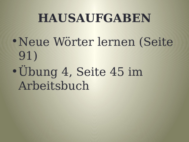 HAUSAUFGABEN Neue Wörter lernen (Seite 91) Übung 4, Seite 45 im Arbeitsbuch 