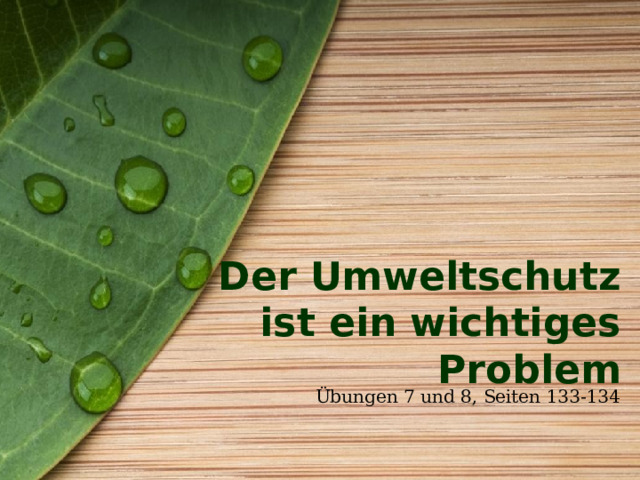 Der Umweltschutz ist ein wichtiges Problem Übungen 7 und 8, Seiten 133-134 