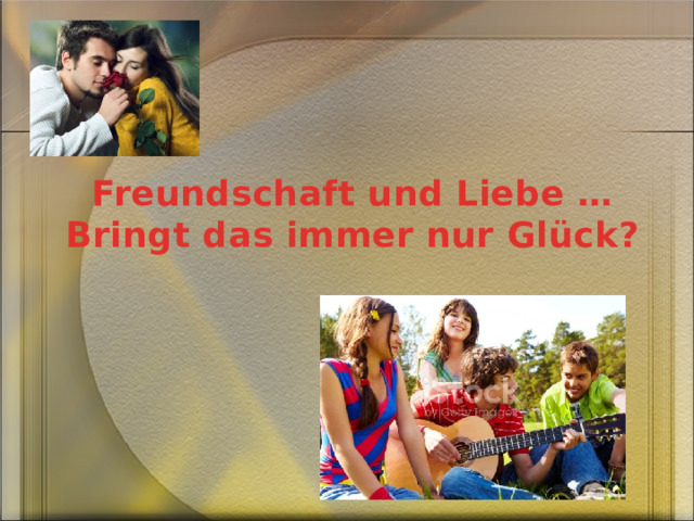 Freundschaft und Liebe …  Bringt das immer nur Gl ück? 