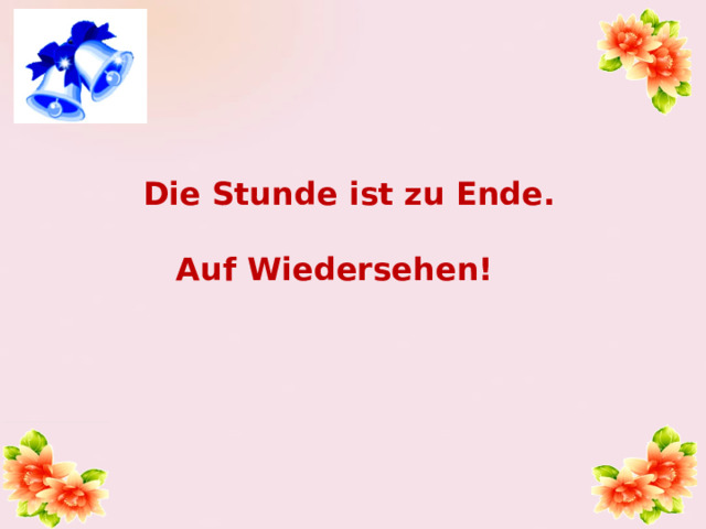 Die Stunde ist zu Ende.   Auf Wiedersehen! 