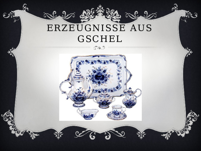 Erzeugnisse aus gschel 
