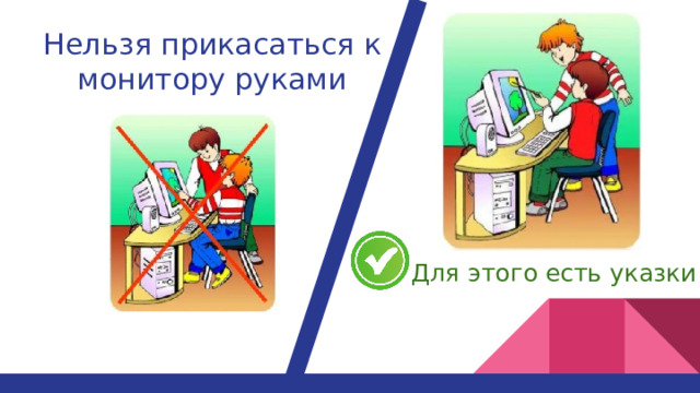 Нельзя прикасаться к монитору руками Для этого есть указки 