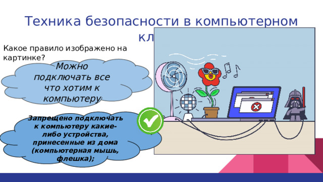 Техника безопасности в компьютерном классе   Какое правило изображено на картинке? Можно подключать все что хотим к компьютеру Запрещено подключать к компьютеру какие-либо устройства, принесенные из дома (компьютерная мышь, флешка); 