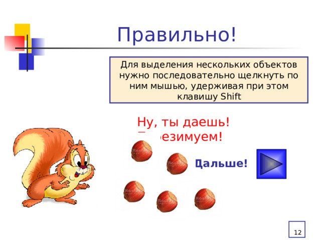 Правильно! Для выделения нескольких объектов нужно последовательно щелкнуть по ним мышью, удерживая при этом клавишу Shift Ну, ты даешь! Перезимуем! Дальше!  