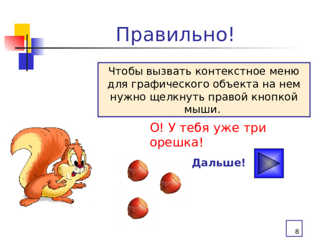 Правильно! Чтобы вызвать контекстное меню для графического объекта на нем нужно щелкнуть правой кнопкой мыши. О! У тебя уже три орешка! Дальше!  
