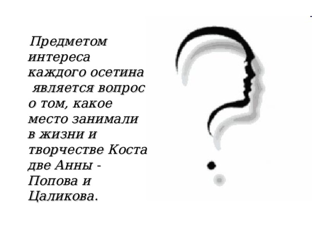  Предметом интереса каждого осетина является вопрос о том, какое место занимали в жизни и творчестве Коста две Анны - Попова и Цаликова.  