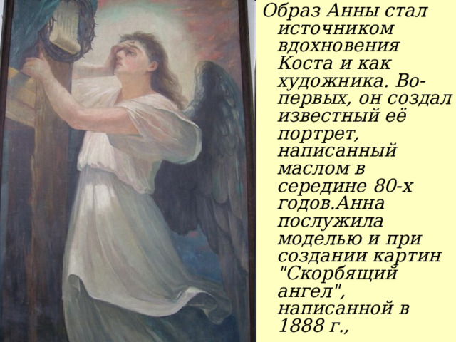 Образ Анны стал источником вдохновения Коста и как художника. Во-первых, он создал известный её портрет, написанный маслом в середине 80-х годов.Анна послужила моделью и при создании картин 