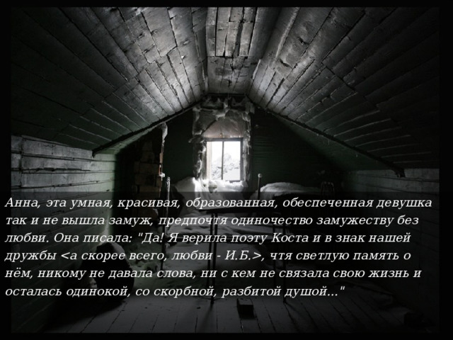 Анна, эта умная, красивая, образованная, обеспеченная девушка так и не вышла замуж, предпочтя одиночество замужеству без любви. Она писала: 