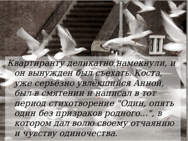 Квартиранту деликатно намекнули, и он вынужден был съехать. Коста, уже серьёзно увлёкшийся Анной, был в смятении и написал в тот период стихотворение 
