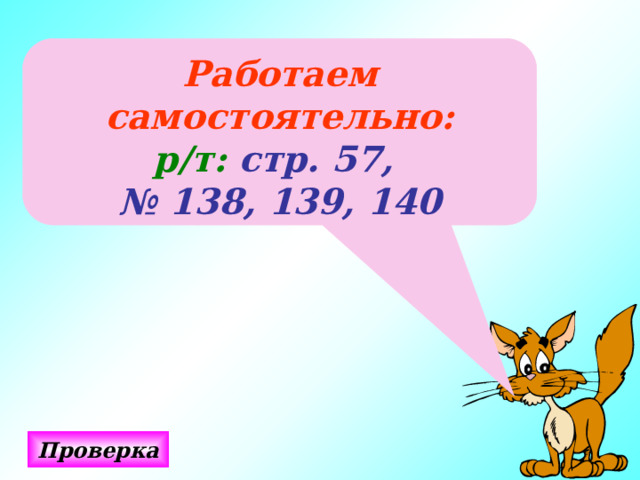 Работаем самостоятельно: р/т: стр. 57, № 138, 139, 140 Проверка 
