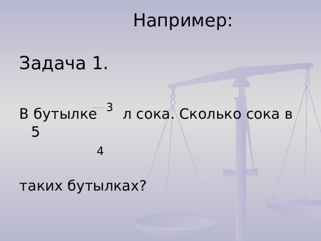    Например:   Задача 1. В бутылке 3 л сока. Сколько сока в 5  4 таких бутылках? 