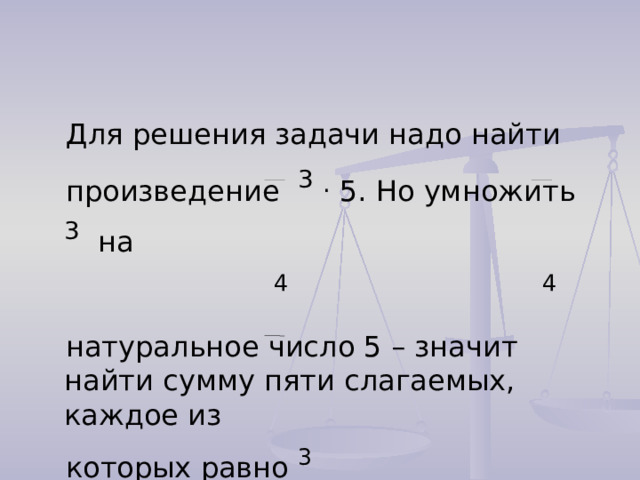  Для решения задачи надо найти  произведение 3  . 5. Но умножить 3 на  4  4  натуральное число 5 – значит найти сумму пяти слагаемых, каждое из  которых равно 3   4 