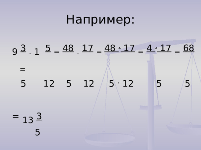 Например: 9  3  .  1  5  =  48  .  17  = 48 . 17  =  4 . 17  =  68  =  5 12 5 12 5 . 12 5 5 = 13  3  5 