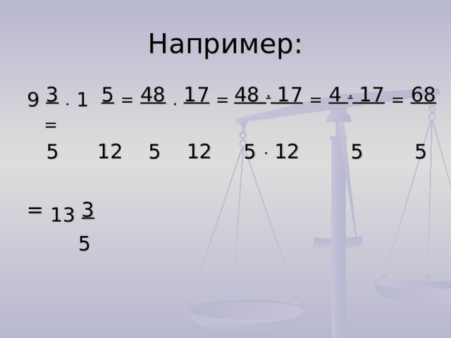 Например: 9  3  .  1  5  =  48  .  17  = 48 . 17  =  4 . 17  =  68  =  5 12 5 12 5 . 12 5 5 = 13  3  5 