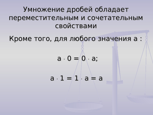 Умножение дробей обладает переместительным и сочетательным свойствами Кроме того, для любого значения a :  a . 0 = 0 . a; a . 1 = 1 . a = a 